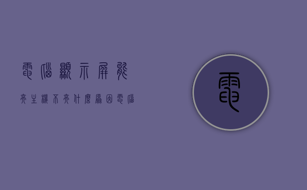 电脑显示屏能亮主机不亮什么原因（电脑显示器能亮,但是开不了机），电脑显示屏亮主机不启动的原因解析，开机故障与显示屏亮但无法启动的困扰，电脑显示屏亮但主机不启动，解析开机故障与困扰的原因
