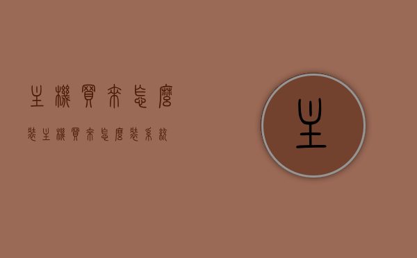 主机买来怎么装（主机买来怎么装系统），如何安装主机及系统指南