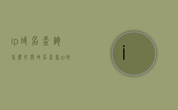 ip域名查询怎么打开（域名查看ip地址），如何查询域名对应的IP地址（IP域名查询教程），IP域名查询教程，如何查看域名对应的IP地址？，IP域名查询教程，轻松查看域名对应的IP地址！
