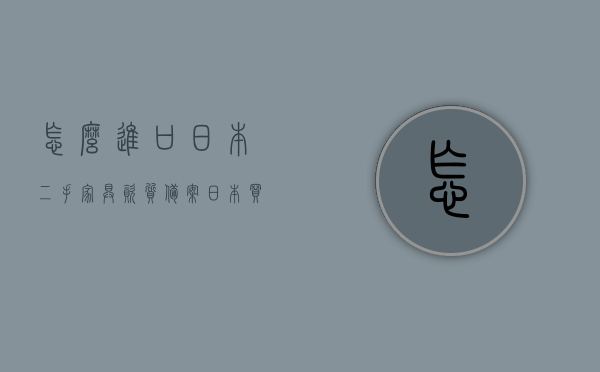 怎么进口日本二手家具资质备案（日本买二手家具），日本二手家具进口资质备案全攻略，从选购到备案流程解析，日本二手家具进口资质备案全攻略，从选购到备案流程详解，日本二手家具进口资质备案详解，从选购到备案流程全攻略，日本二手家具进口资质备案详解，从选购到备案的全程攻略，日本二手家具进口资质备案全程指南，从选购到备案的详解与攻略，日本二手家具进口资质备案全程指南，从选购到备案的详解与攻略