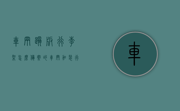 车辆踏板行李架怎么备案的（车辆加装行李架备案流程），车辆加装行李架备案流程详解，踏板行李架如何备案？，车辆加装行李架备案流程详解，踏板行李架备案指南，车辆加装行李架备案流程详解，踏板行李架备案指南，车辆加装行李架备案流程详解，踏板行李架备案指南，车辆加装行李架备案流程详解，踏板行李架备案指南