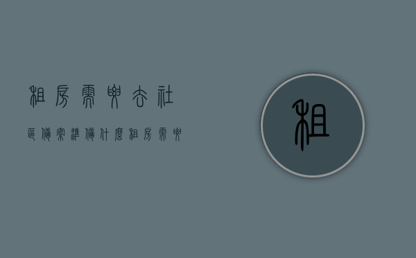 租房需要去社区备案准备什么（租房需要去社区备案准备什么东西），租房社区备案所需材料清单（备案准备指南），租房社区备案所需材料清单，租房备案准备指南与材料清单，租房社区备案所需材料清单及备案准备指南，租房社区备案材料清单与备案准备指南，租房者必看！，租房社区备案材料清单与准备指南，租房者必读！