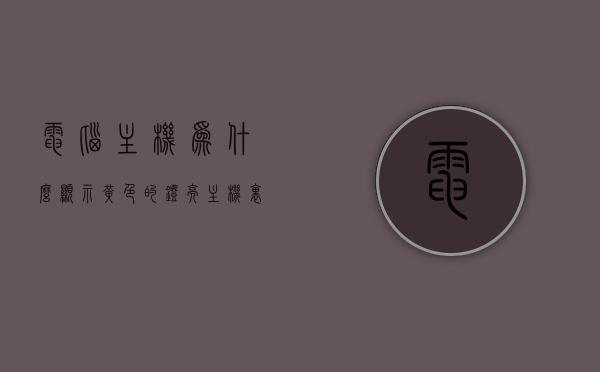 电脑主机为什么显示黄色的灯亮（主机里面亮黄灯），电脑主机黄灯亮起，原因解析与解决方法