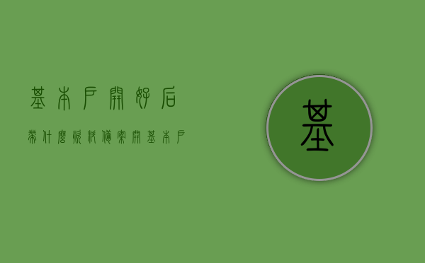 基本户开好后带什么资料备案（开基本户后还要干什么），基本户开设完成后的备案资料与后续步骤指南