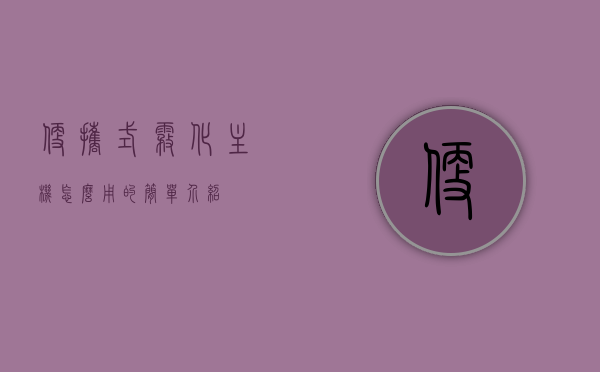 便携式雾化主机怎么用的简单介绍，便携式雾化主机使用指南，简易操作介绍，便携式雾化主机使用指南，简易操作与介绍，便携式雾化主机简易使用指南，操作介绍与使用步骤