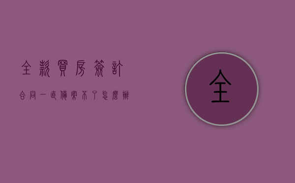 全款买房签订合同一直备案不了怎么办理（全款买房 合同备案），全款买房合同备案困难，该如何应对？，全款买房合同备案困难，解决方案与应对之策，全款买房合同备案困难，解决方案与应对策略，全款买房合同备案困难，解决方案与应对策略及办理指南