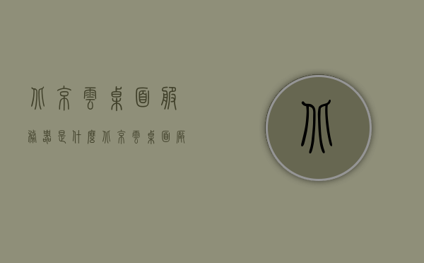 北京云桌面服务器是什么（北京云桌面厂家），北京云桌面服务器解析及厂家介绍 第1张