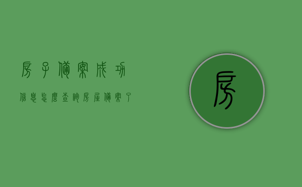 房子备案成功信息怎么查询（房屋备案了在哪里可以查到啊），如何查询房子备案成功信息？房屋备案查询攻略，房屋备案查询攻略，如何查询房子备案成功信息？全面指南！，全面指南，房屋备案查询攻略，查询房子备案成功信息的实用指南！