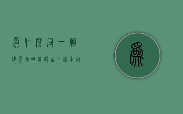 为什么同一个楼盘备案价都不一样呀（同一楼盘备案价差距大），同一楼盘备案价差异揭秘，原因探究与影响分析