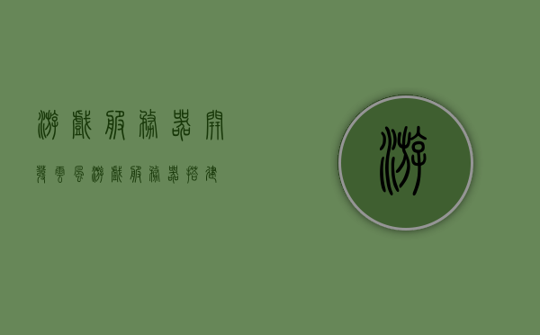 游戏服务器开发云风（游戏服务器搭建），游戏服务器开发云风，搭建游戏服务器的指南