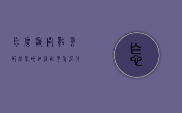 怎么断开融云服务器的连接（融云怎么收费），融云服务器连接断开方法及收费解析，融云服务器连接断开方法与收费解析指南