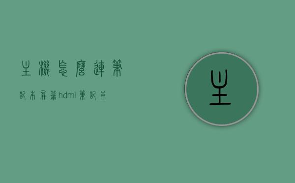主机怎么连笔记本屏幕hdmi（笔记本怎么用hdmi连接台式电脑显示器），笔记本与台式电脑显示器连接指南，HDMI接口连接方法