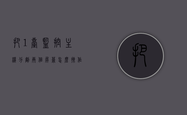 把1台监控主机分割两个屏幕怎么操作（把1台监控主机分割两个屏幕怎么操作的），如何操作一台监控主机分割成两个屏幕？