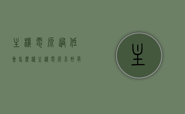 主机电源过低会怎么样（主机电源不好有什么影响），主机电源过低的影响与不良电源对主机的后果 第1张