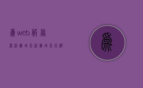 为web服务器注册域名（注册域名后绑定服务器），如何注册域名并绑定到Web服务器，如何注册域名并绑定到Web服务器，详细步骤教程
