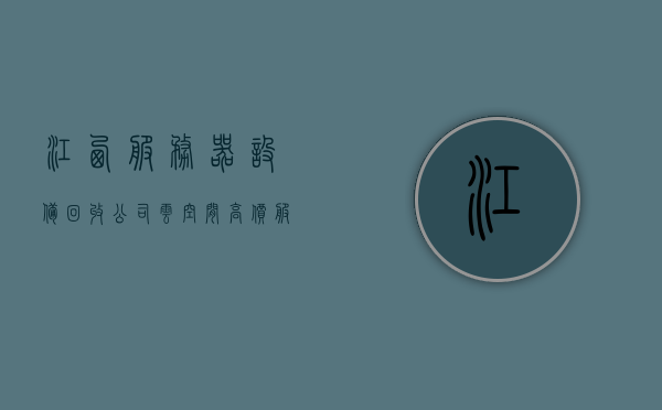 江西服务器设备回收公司云空间（高价服务器回收），江西高价服务器回收公司，云空间设备专业回收，江西高价服务器回收公司，云空间设备专业回收服务启动，江西高价服务器回收公司启动云空间设备专业回收服务