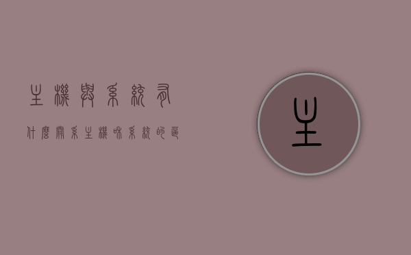 主机与系统有什么关系（主机和系统的区别），主机与系统之间的关系解析，主机与系统的区别概览，主机与系统之间的关系解析，区别与联系概览