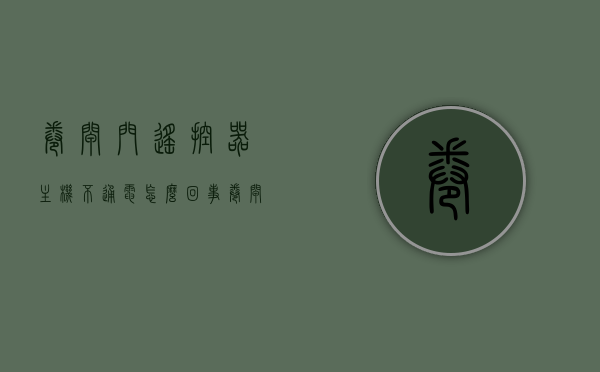卷闸门遥控器主机不通电怎么回事（卷闸门遥控器不亮开不了门怎么办），卷闸门遥控器主机不通电及遥控器不亮无法开门解决方法，卷闸门遥控器主机不通电及遥控器不亮无法开门故障解析与解决方法，卷闸门遥控器主机不通电及遥控器不亮无法开门，故障解析与解决方法，卷闸门遥控器主机不通电及遥控器不亮无法开门，故障解析与解决方法，卷闸门遥控器主机不通电及遥控器不亮无法开门，故障解析与解决方法，卷闸门遥控器主机不通电及遥控器失灵问题解析与解决方法，卷闸门遥控器主机不通电及遥控器失灵问题解析与解决方案 第1张