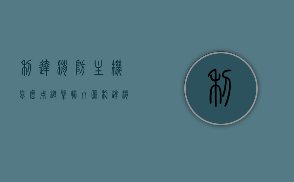 利达消防主机怎么用键盘输入图（利达消防主机怎么用键盘输入图纸），利达消防主机键盘输入图纸操作指南