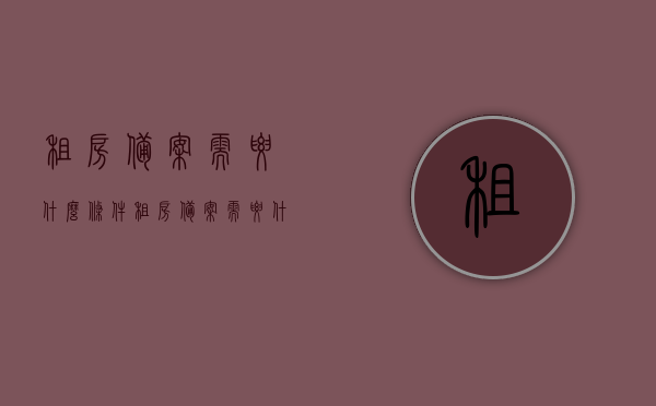 租房备案需要什么条件（租房备案需要什么条件呢），租房备案条件详解，你需要满足哪些要求？，租房备案条件详解，你需要满足哪些要求来备案租房？
