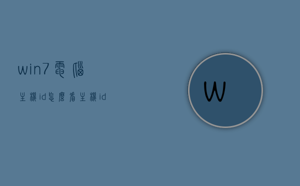 win7电脑主机id怎么看（主机id在哪里看），如何查看Win7电脑主机ID？，Win7电脑主机ID查看方法及位置指南，Win7电脑主机ID查看指南，位置及查看方法全解析，Win7电脑主机ID查看指南，位置及查看方法全解析，Win7电脑主机ID查看指南，位置详解与查看方法全解析，Win7电脑主机ID查看全攻略，位置详解与查看方法解析