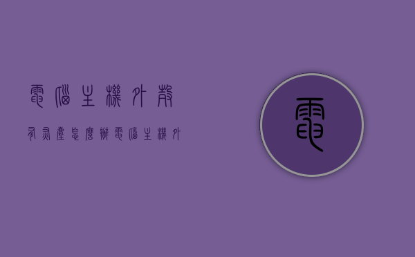 电脑主机外壳有灰尘怎么办（电脑主机外壳有灰尘怎么办视频），电脑主机外壳灰尘清理指南（含视频教程）