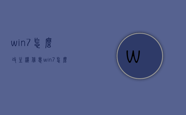 win7怎么改主机信息（win7怎么改本机ip地址）