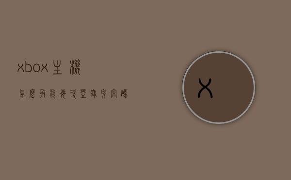 xbox主机怎么取消每次登录要密码（xbox每次都要登录账号），如何取消Xbox主机每次登录需密码的设定？，如何取消Xbox主机每次登录需密码的设定？