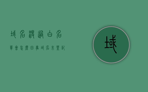 域名没过白名单会怎么回事（域名未登记该怎么办），域名未过白名单问题及解决方案探讨，域名未过白名单问题及解决方案，深入探讨域名登记与应对策略