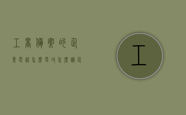 工商备案的企业电话怎么更改（怎么调企业的工商备案材料），如何更改工商备案企业电话，流程与操作指南，企业工商备案电话更改流程与操作指南，工商备案材料调整步骤详解，企业工商备案电话更改流程与操作指南，详细步骤及注意事项解析，企业工商备案电话更改流程与操作指南，详细步骤、注意事项及材料调整详解，企业工商备案电话更改流程详解，操作指南、注意事项与材料调整全攻略
