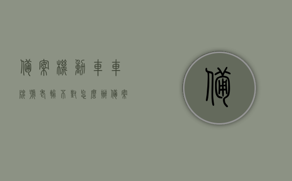 备案机动车车牌号老输不对怎么办（备案非本人机动车车牌号怎么填），如何正确备案机动车车牌号？非本人机动车车牌号备案指南