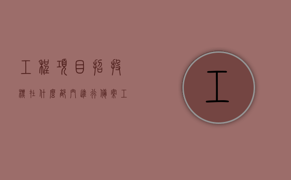 工程项目招投标在什么部门进行备案（工程招标去哪里备案），工程项目招投标备案部门详解，招标备案应该去哪里进行？