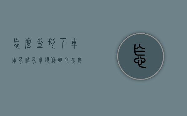 怎么查地下车库有没有单独备案的（怎么查询车库有没有备案），如何查询地下车库是否单独备案？