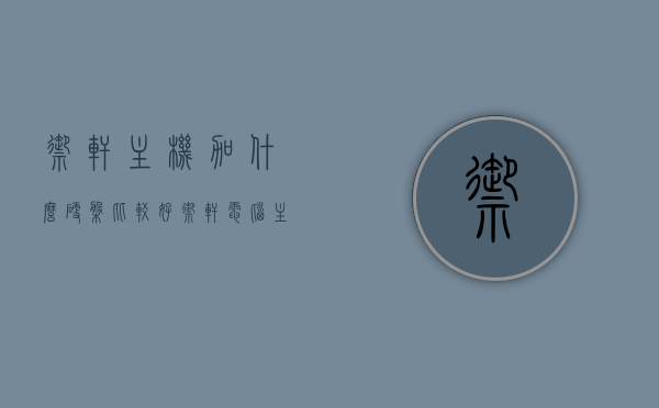 御轩主机加什么硬盘比较好（御轩电脑主机怎么样），御轩主机硬盘选择与性能评估，最佳硬盘类型推荐及电脑主机全面解析，御轩主机硬盘选择与性能评估，最佳硬盘类型推荐及全面解析电脑主机体验