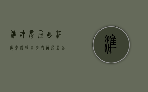 准许房屋出租备案证明怎么开（办房屋出租登记备案证明都需要什么），如何办理房屋出租备案证明及所需材料指南