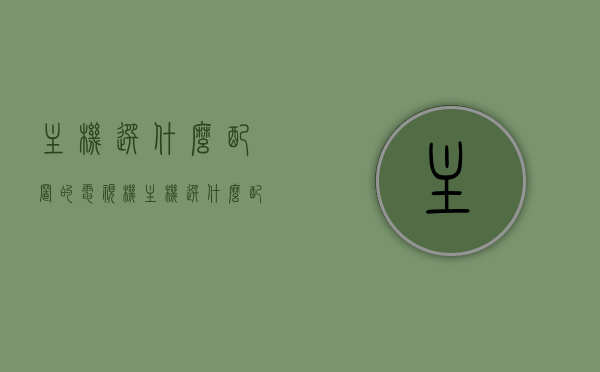 主机选什么配置的电视机（主机选什么配置的电视机最好），如何选择最佳配置的电视机作为主机？，如何选择最佳配置的电视机作为主机，选购指南与主机配置解析，选购指南，如何选择最佳配置的电视机作为主机及解析主机配置的选择技巧