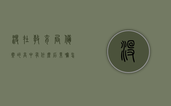 没在教育局备案的高中有什么后果嘛怎么办（没备案的学校），未备案高中的后果及应对措施，未备案高中的风险与应对策略，后果分析及处理办法，未备案高中的风险与应对策略，后果分析及处理办法详解，未备案高中的风险与后果详解，应对策略及处理办法探讨，未备案高中的风险与后果详解，应对策略及处理办法探讨