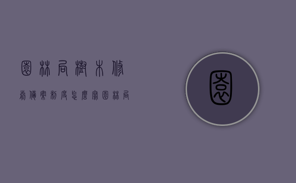 园林局树木修剪备案制度怎么写（园林局树木修剪备案制度怎么写的），园林局树木修剪备案制度详解及编写指南，园林局树木修剪备案制度的详解与编写指南，从入门到精通的实践手册