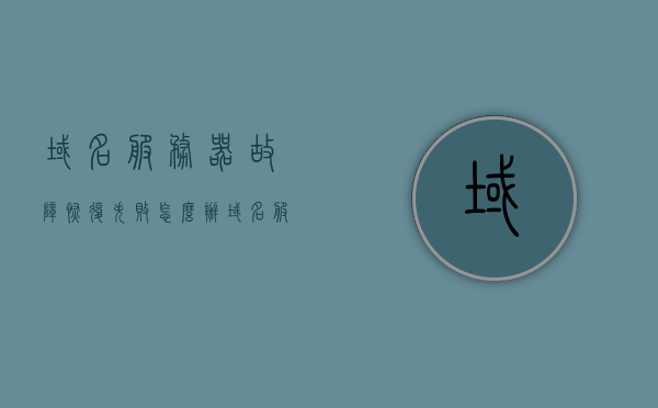域名服务器故障恢复失败怎么办（域名服务器怎么解决呢），域名服务器故障恢复失败解决方案及域名服务器处理指南，域名服务器故障恢复失败解决方案与处理指南，域名服务器故障恢复失败解决方案与处理指南大全，恢复策略与操作指南，域名服务器故障恢复失败的解决方案与处理指南，全面解析恢复策略与操作实践，域名服务器故障恢复失败全面解析与处理指南，恢复策略与操作实践
