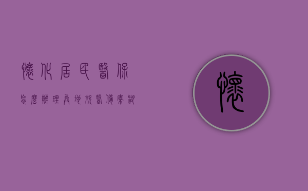 怀化居民医保怎么办理异地就医备案（湖南怀化异地就医），怀化居民医保异地就医备案办理指南（湖南怀化篇），怀化居民医保异地就医备案指南，湖南怀化篇（办理流程详解），怀化居民医保异地就医备案指南（湖南怀化篇，流程详解），怀化居民医保异地就医备案指南（湖南怀化篇，全流程详解），怀化居民医保异地就医备案指南（湖南怀化篇，全流程详解），怀化居民医保异地就医备案指南（湖南怀化篇，全流程详细解析），怀化居民医保异地就医备案指南（湖南怀化篇，全流程详细解析）
