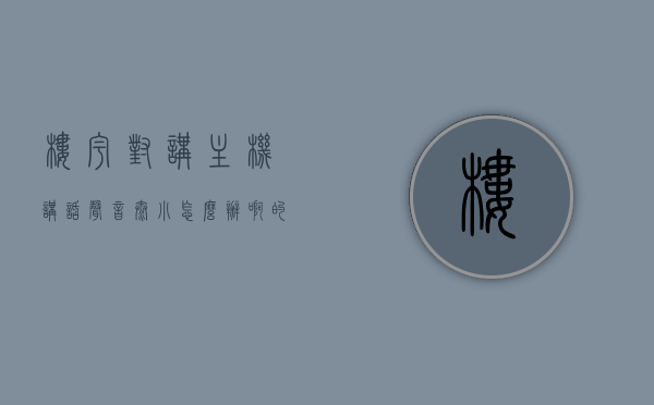 楼宇对讲主机讲话声音太小怎么办啊的简单介绍，楼宇对讲主机音量调整指南，轻松解决讲话声音太小问题，楼宇对讲主机音量调整指南，解决讲话声音太小问题的简易方法介绍，楼宇对讲主机音量调整指南，解决讲话声音太小问题的简易方法介绍