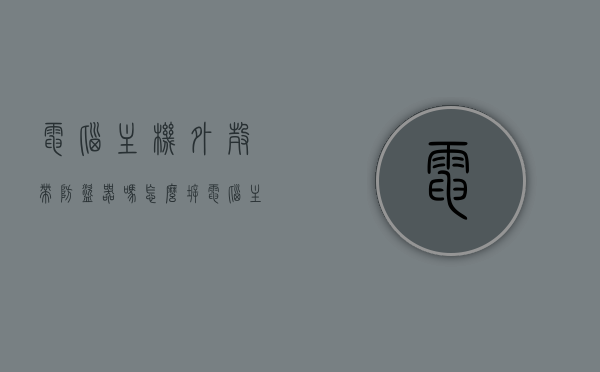 电脑主机外壳带防盗器吗怎么拆（电脑主机的外壳怎么打开），电脑主机外壳的防盗器及拆卸方法，如何打开电脑主机外壳？，电脑主机外壳的防盗器及拆卸方法详解，打开、理解与操作指南，电脑主机外壳防盗器与拆卸方法详解，操作指南与打开步骤，电脑主机外壳防盗器与拆卸方法详解，操作指南、打开步骤及理解与操作指南