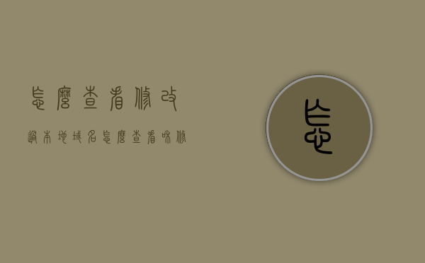 怎么查看修改过本地域名（怎么查看和修改计算机的本地ip），如何查看和修改计算机的本地域名及IP地址？