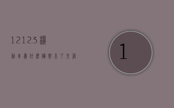 12123机动车为什么备案不了（交管12123机动车备案不了为什么），交管12123机动车备案失败原因解析，交管12123机动车备案失败原因解析，为何备案不成功？，交管12123机动车备案失败原因解析及解决方法探讨，为何备案不成功？，交管12123机动车备案失败原因解析及解决方案探讨，交管12123机动车备案失败原因解析与解决方案探讨，交管12123机动车备案失败原因解析及解决方案探讨，交管12123机动车备案失败原因解析与解决方案探讨，全面解析备案失败原因及应对方法
