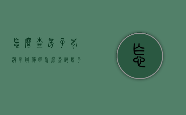 怎么查房子有没有做备案（怎么查询房子有没有备案），如何查询房子是否完成备案？详细步骤解析，详细步骤解析，如何查询房子是否完成备案？备案查询攻略！