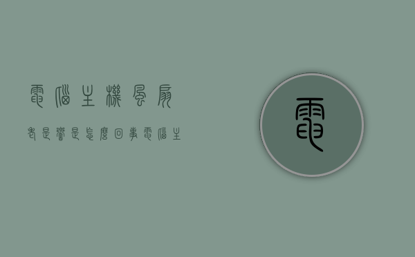 电脑主机风扇老是响是怎么回事（电脑主机风扇特别响怎么回事），电脑主机风扇响声解析，为何总是特别响？