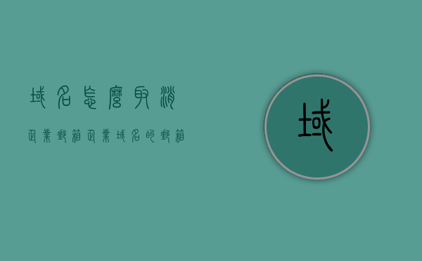 域名怎么取消企业邮箱（企业域名的邮箱），如何取消企业域名邮箱？域名解绑教程，如何取消企业域名邮箱？域名解绑教程全解析，企业域名邮箱取消与解绑教程，全程指南，全程指南，企业域名邮箱取消与解绑教程解析，域名解绑全攻略，企业域名邮箱取消与解绑全程指南，域名解绑教程全解析