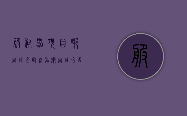 服务器项目绑定域名（服务器绑定域名查询），服务器项目绑定域名详解及查询指南，服务器项目绑定域名详解与查询指南，域名绑定查询及操作教程 第1张