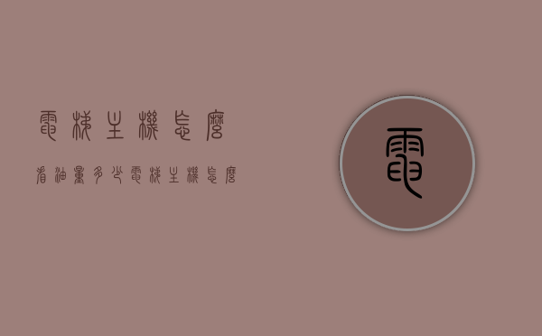 电梯主机怎么看油量多少（电梯主机怎么看油量多少吨），电梯主机油量判断方法，如何查看电梯主机油量及其吨数？，电梯主机油量及其吨数的查看方法与判断技巧，电梯主机油量及其吨数的查看与判断技巧详解，油量判断方法与查看技巧解析，电梯主机油量及其吨数查看与判断技巧详解，查看方法、判断技巧解析