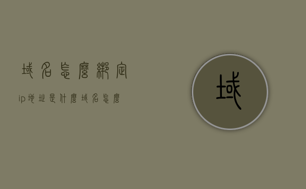 域名怎么绑定ip地址是什么（域名怎么绑定ip地址是什么意思啊），域名绑定IP地址的详细解析与操作指南